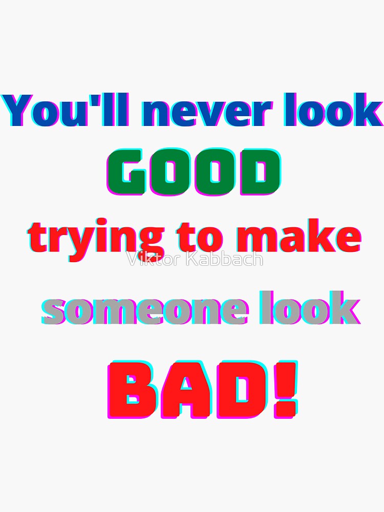 you-ll-never-look-good-trying-to-make-someone-look-bad-funny-quote