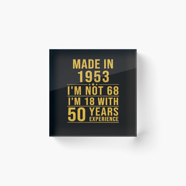 Item preview, made in 1953 i'm not 68 i'm 18 with 50 years experience designed and sold by mharlan0ue.