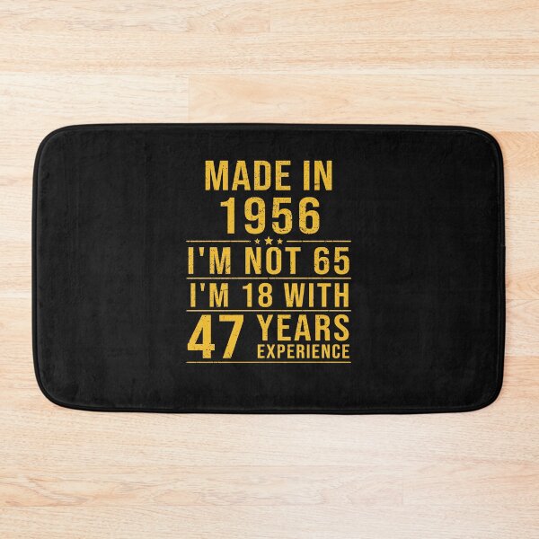 Item preview, made in 1956 i'm not 65 i'm 18 with 47 years experience designed and sold by mharlan0ue.