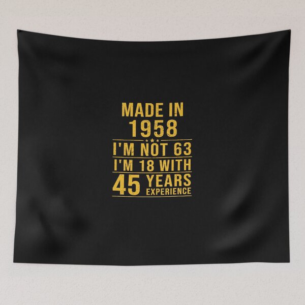 Item preview, made in 1958 i'm not 63 i'm 18 with 45 years experience designed and sold by mharlan0ue.