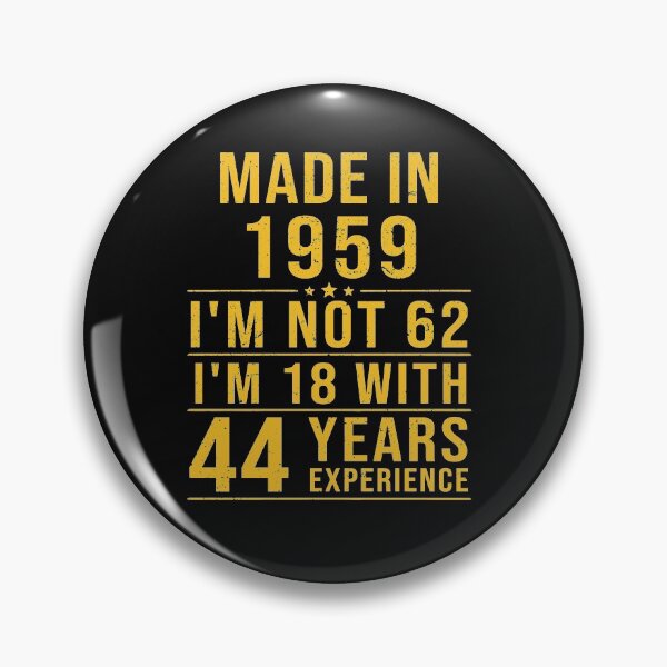 Item preview, made in 1959 i'm not 62 i'm 18 with 44 years experience designed and sold by mharlan0ue.