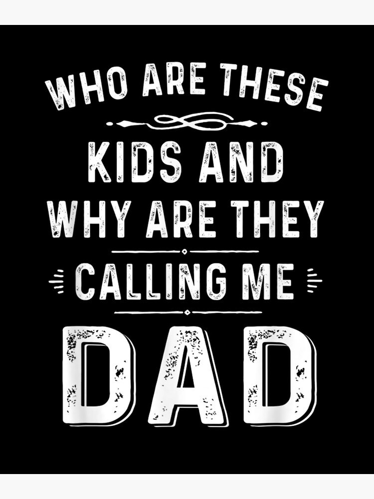 "Dad Who Are These Kids And Why Are They Calling Me Dad" Poster for Sale by estherhernandez