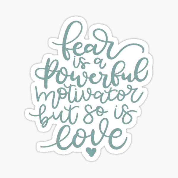 Fear Is A Powerful Motivator But So Is Love Sticker