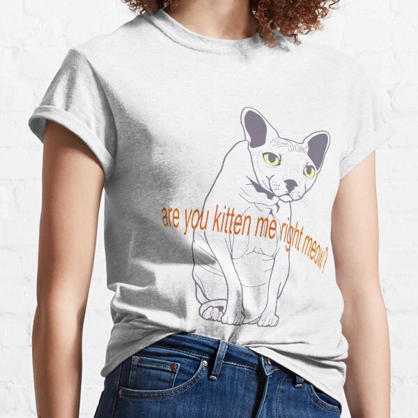 Are You Kitten Me Right Meow? Sphynx Cat Classic T-Shirt
