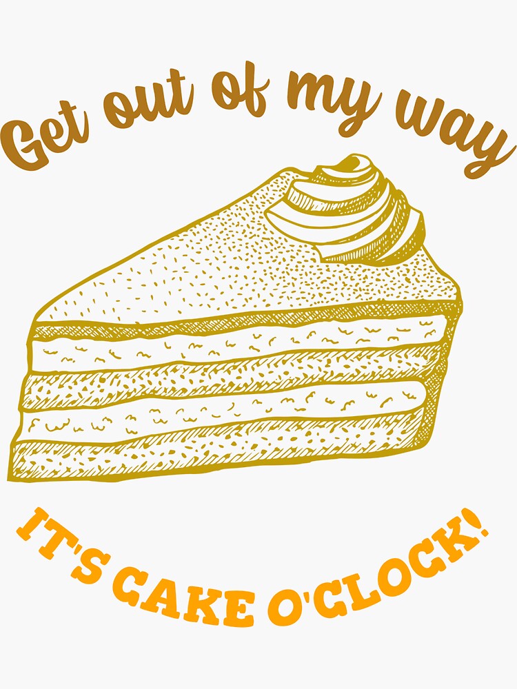 Get Out of My Way, It's Cake O'Clock- Design for Cake Lovers