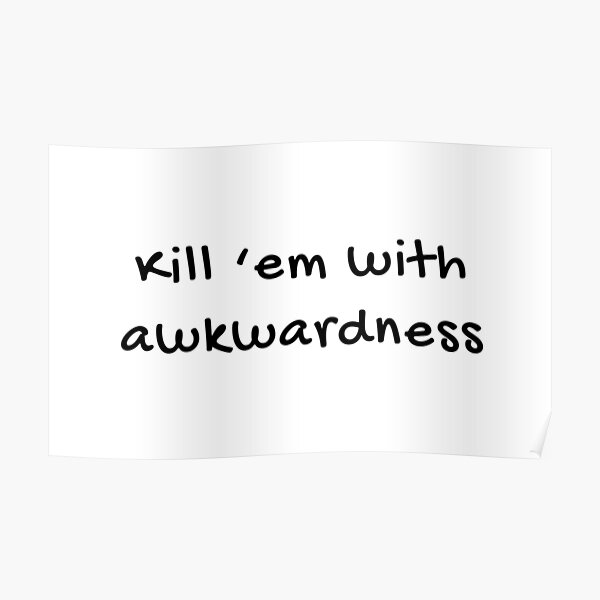 "Kill ’em with awkwardness" Poster for Sale by MamSelle Redbubble