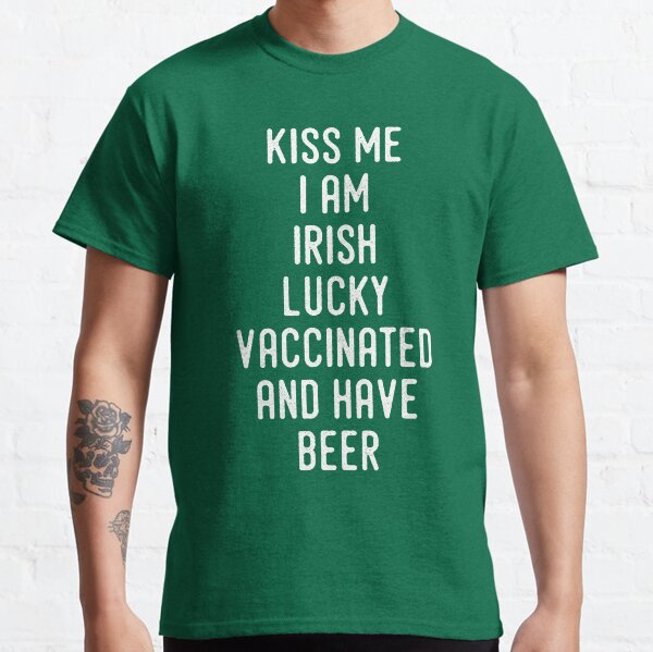 Kiss Me I'm Irish Lucky Vaccinated And Have Beer Classic T-Shirt