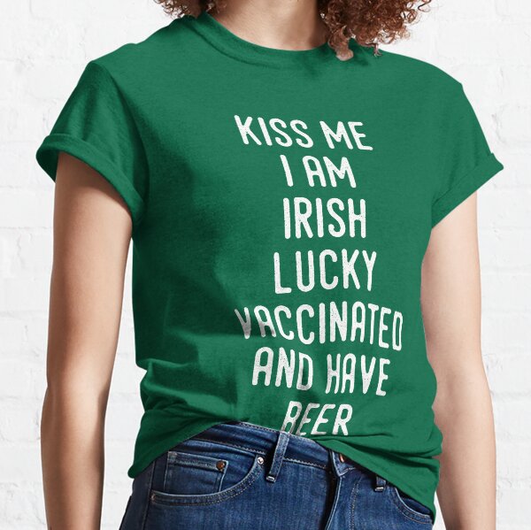 Kiss Me I'm Irish Lucky Vaccinated And Have Beer Classic T-Shirt