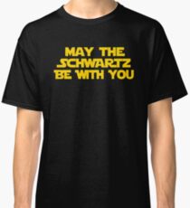 May The Schwartz Be With You Classic T-Shirt