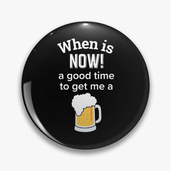 Item preview, Copy of Copy of When is NOW! a good time to get me a beer designed and sold by enigma3a.