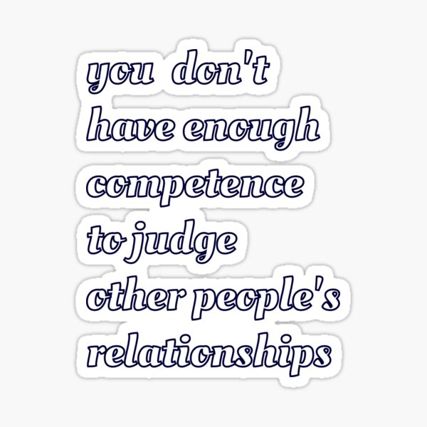 You Don't Have Enough Competence to Judge Other People's Relationships Sticker