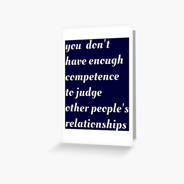 You Don't Have Enough Competence to Judge Other People's Relationships Greeting Card
