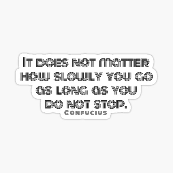 It does not matter how slowly you go as long as you do not stop. Confucius Sticker