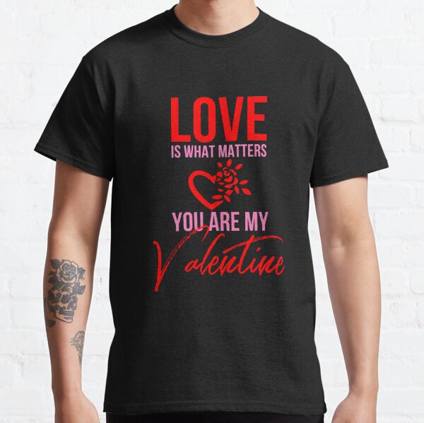 Love Is What Matters You Are My Valentine Classic T-Shirt by tw2us