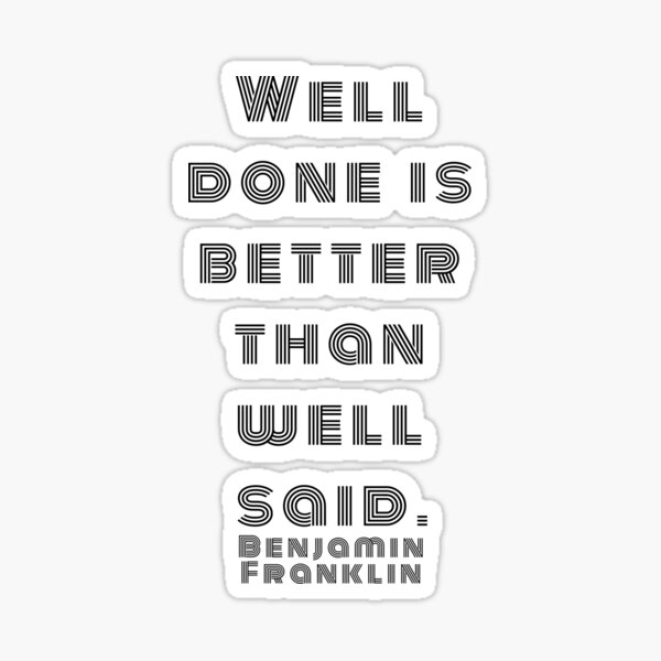 Well done is better than well said. Benjamin Franklin Sticker