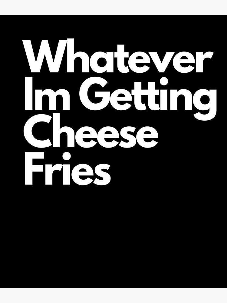"Whatever Im Getting Cheese Fries" Poster for Sale by 220designs