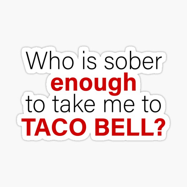 Who is sober enough to take me to taco bell