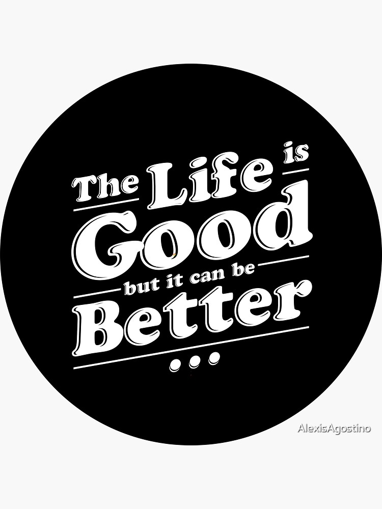 "The Life is Good but it can be Better" Sticker for Sale by