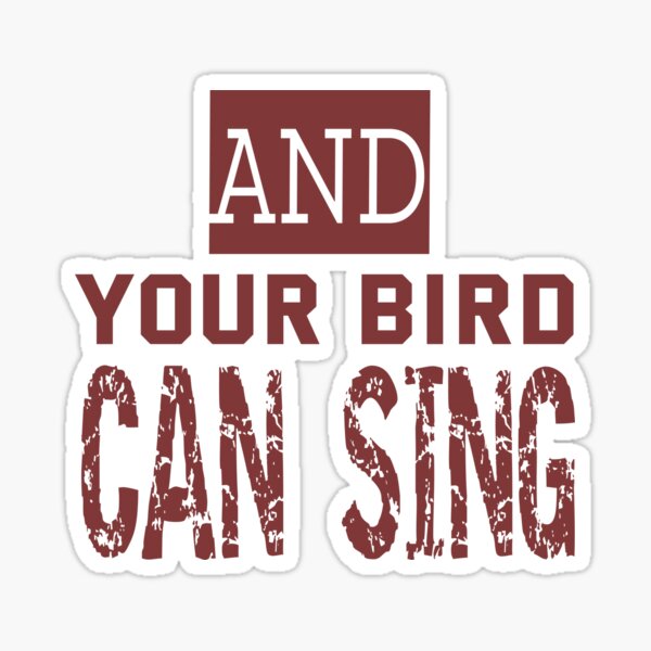 and-your-bird-can-sing-sticker-for-sale-by-quotesdogma-redbubble