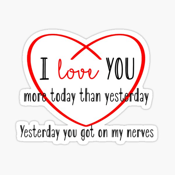 I love you more today than yesterday. Yesterday you got on my nerves Sticker