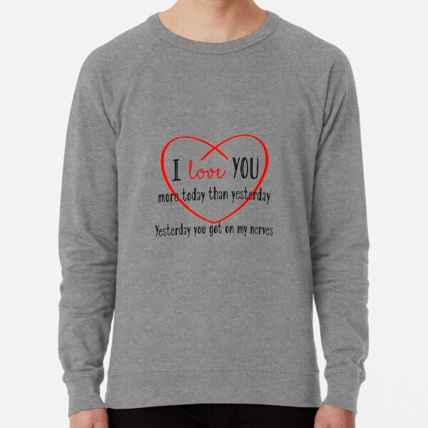 I love you more today than yesterday. Yesterday you got on my nerves Lightweight Sweatshirt