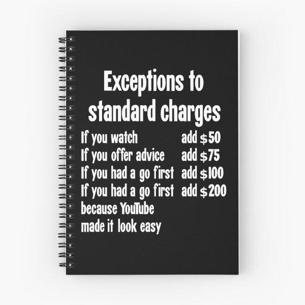 Item preview, Exceptions To Standard Charges: If You Watch Add $50, If You Offer Advice Add $75, If You Had A Go First Add $100, If You Had A Go First Because YouTube Made It Look Easy Add $200. designed and sold by Good-Looking Corpse.