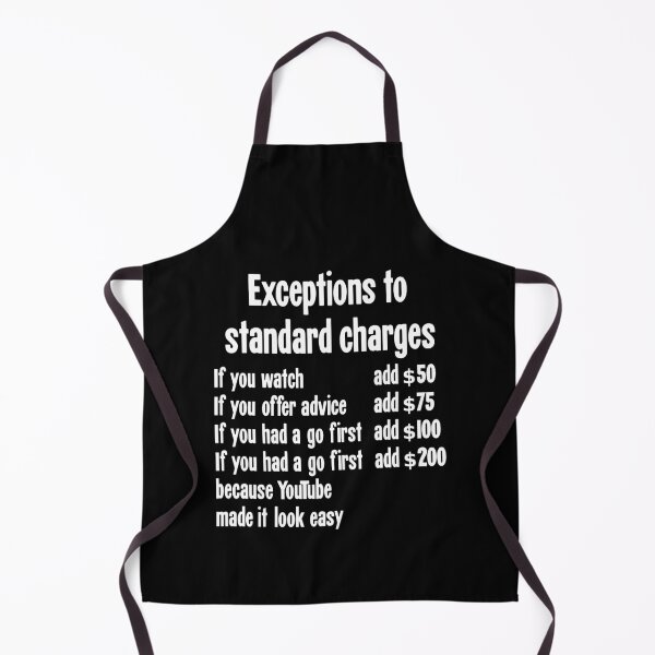Item preview, Exceptions To Standard Charges: If You Watch Add $50, If You Offer Advice Add $75, If You Had A Go First Add $100, If You Had A Go First Because YouTube Made It Look Easy Add $200. designed and sold by Good-Looking Corpse.