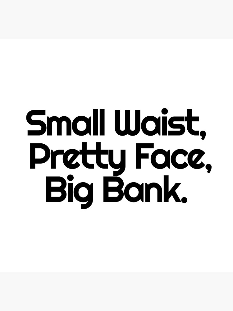 Small Waist With A Big Bank Lyrics "Small Waist, Pretty Face, Big Bank." Poster by danmsimi | Redbubble