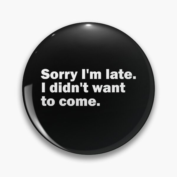 Item preview, Sorry I'm late. I didn't want to come. designed and sold by gpsapparel.