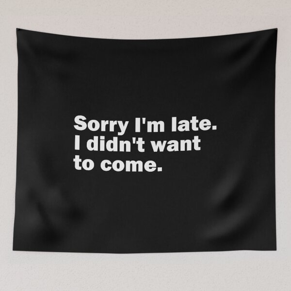 Item preview, Sorry I'm late. I didn't want to come. designed and sold by gpsapparel.