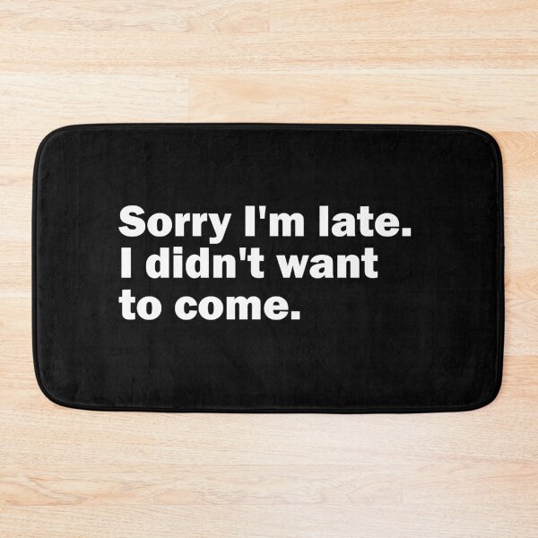 Item preview, Sorry I'm late. I didn't want to come. designed and sold by gpsapparel.
