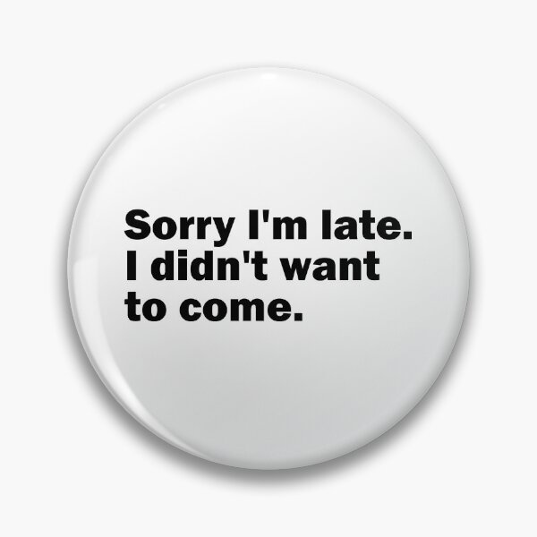 Item preview, Sorry I'm late. I didn't want to come. designed and sold by gpsapparel.