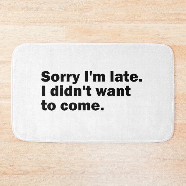 Item preview, Sorry I'm late. I didn't want to come. designed and sold by gpsapparel.