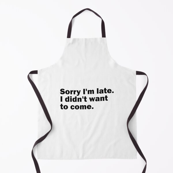 Item preview, Sorry I'm late. I didn't want to come. designed and sold by gpsapparel.