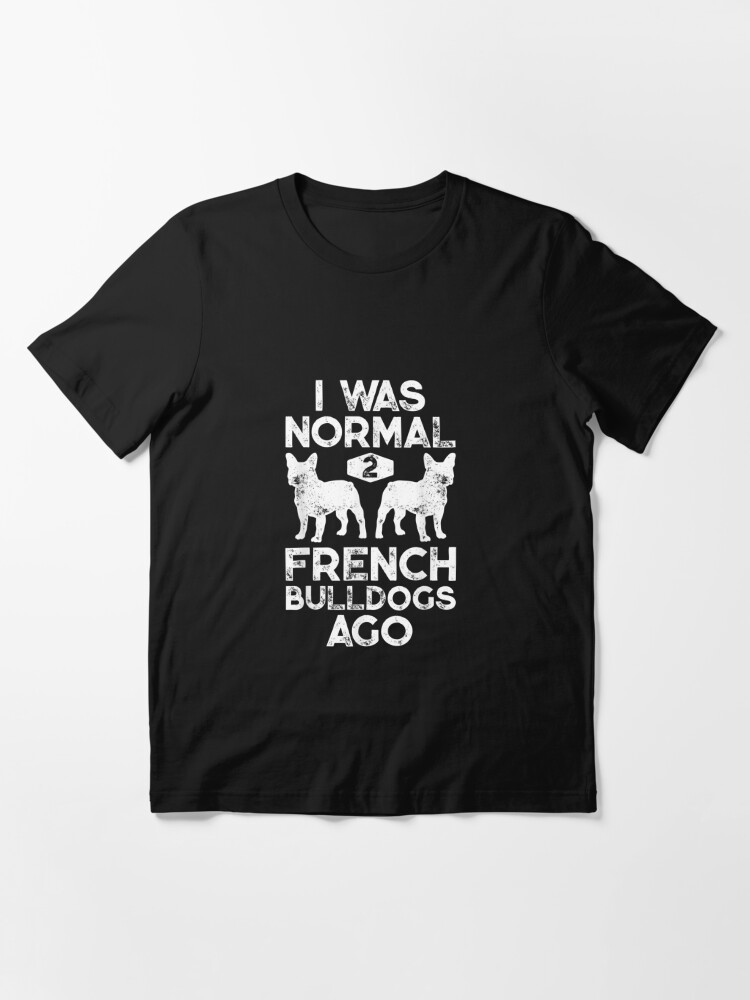 Discover I Was Normal 2 French Bulldogs Ago Funny Dog Lover Gifts Essential T-Shirt