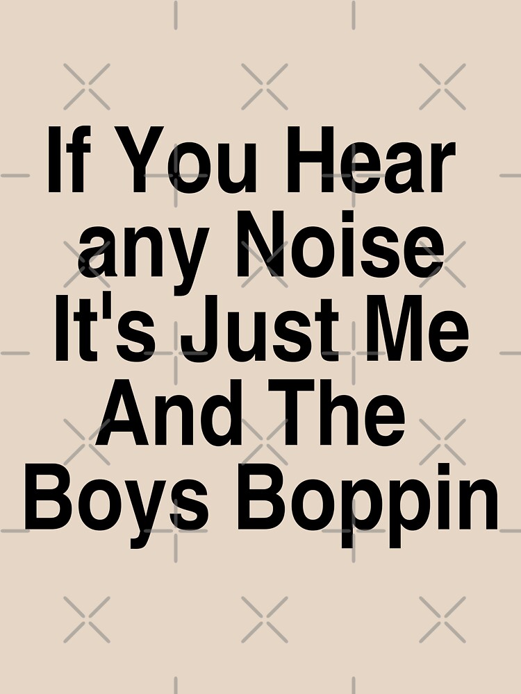 Boughten: “If You Hear Any Noise It's Just Me And The Boys Boppin” T-Shirt