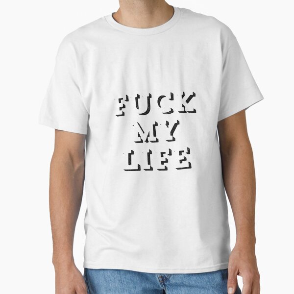 Fuck My Life T-Shirts for Sale | Redbubble