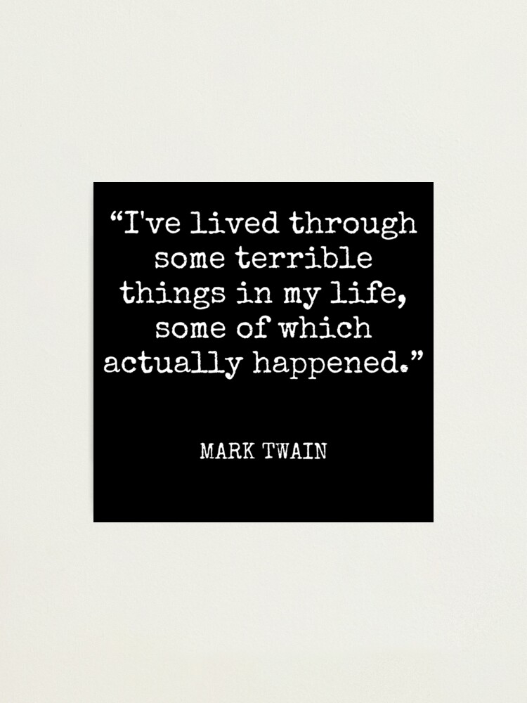 Mark Twain - I've lived through some terrible things in my life, some of which actually happened. Photographic Print
