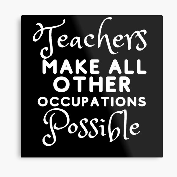 Teachers Make All Other Occupations Possible Metal Print