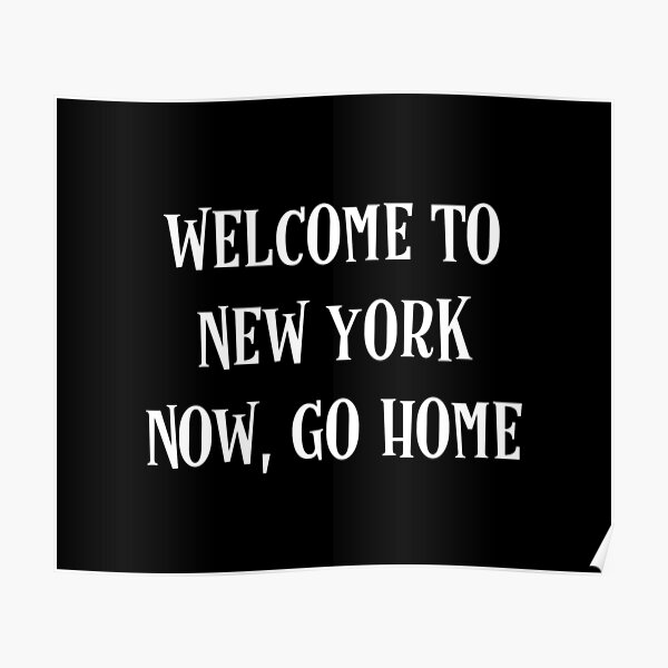 to New York Now go home" Poster by moudri Redbubble