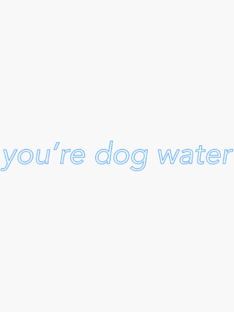 you're dog water by issygwen05