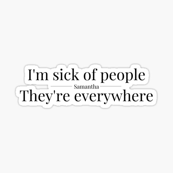 I'm sick of people, they're everywhere - Samantha Sticker