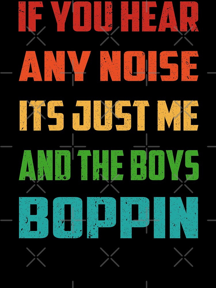 Boughten: “If You Hear Any Noise It's Just Me And The Boys Boppin” T-Shirt