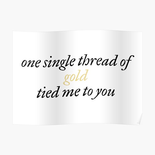 "one single thread of gold tied me to you" Poster for Sale by