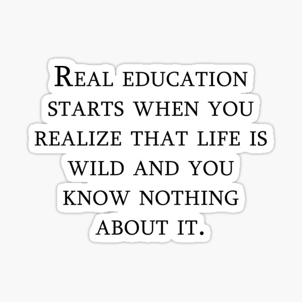 Real education starts when you realize that life is wild and you know nothing about it Sticker