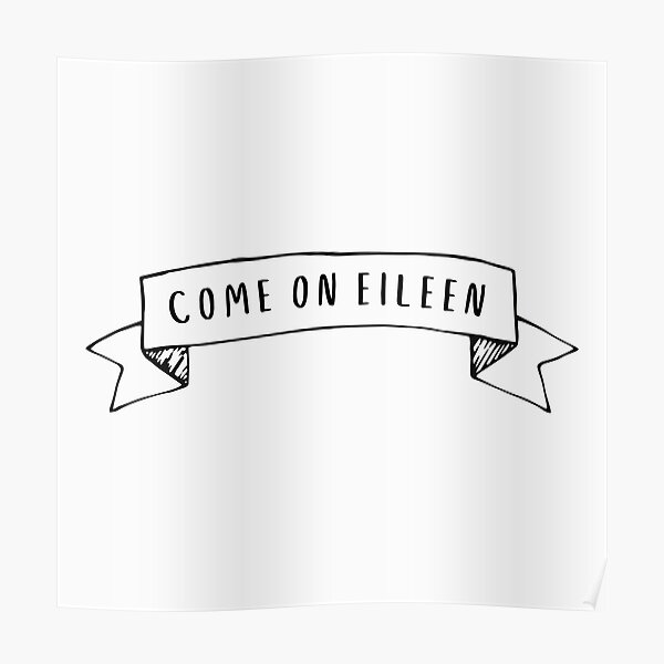 come-on-eileen-poster-by-inspiredtiger-redbubble