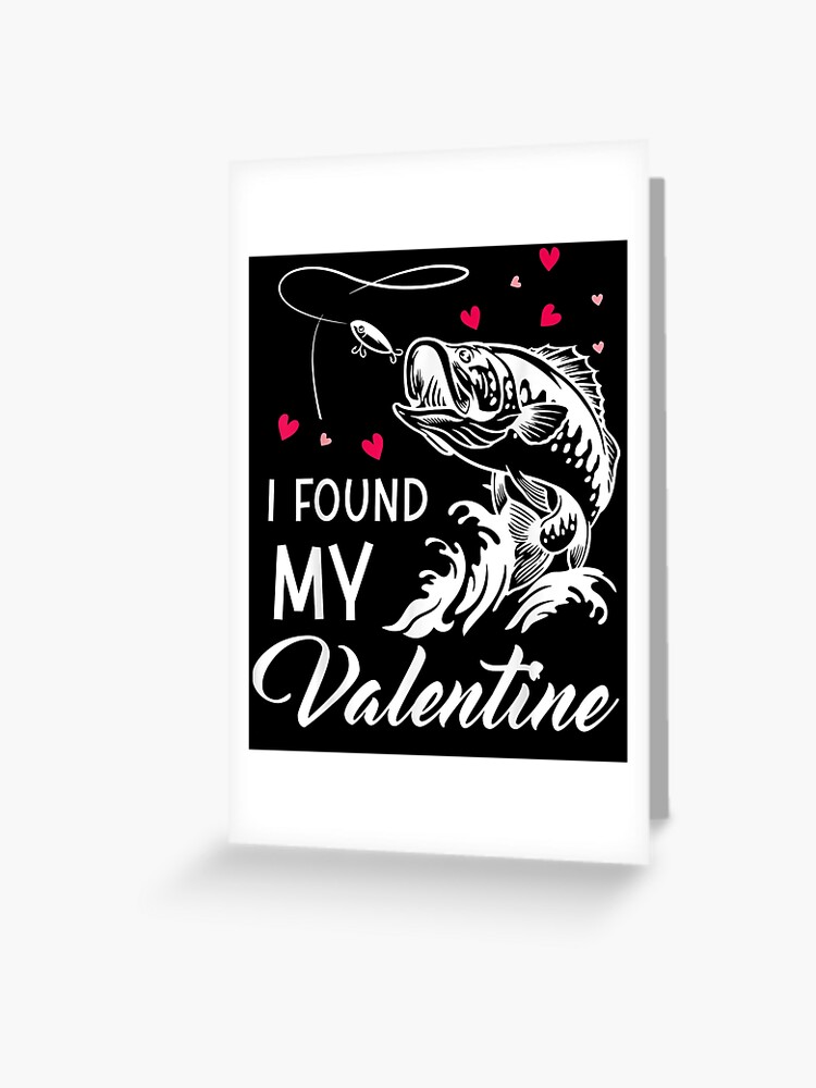 I Found My Valentine Funny Fishing Valentine's Day Gift Greeting Card for  Sale by luannleonard