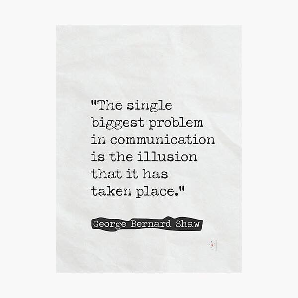 “The single biggest problem in communication is the illusion that it has taken place.” Photographic Print