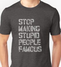 STOP MAKING STUPID PEOPLE FAMOUS Unisex T-Shirt