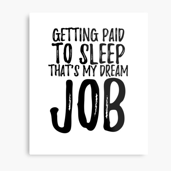 Funny Work Quote - Getting Paid to Sleep is my Dream Job Metal Print